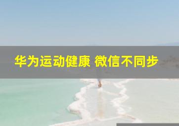 华为运动健康 微信不同步